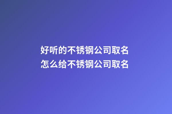 好听的不锈钢公司取名 怎么给不锈钢公司取名-第1张-公司起名-玄机派